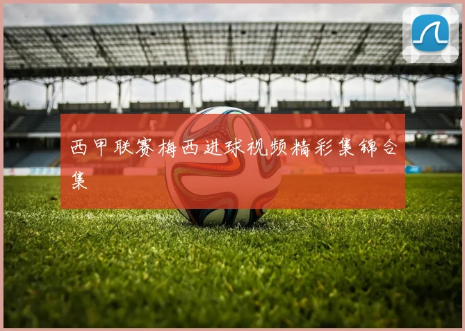 西甲联赛梅西进球视频精彩集锦合集