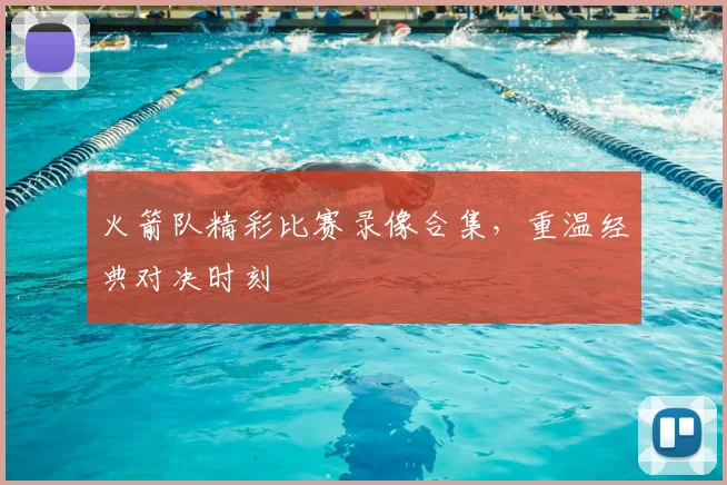 火箭队精彩比赛录像合集，重温经典对决时刻