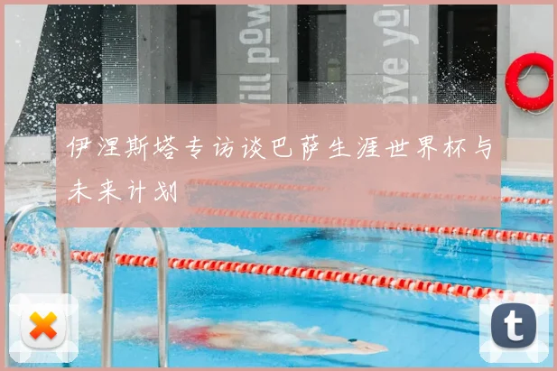 伊涅斯塔专访谈巴萨生涯世界杯与未来计划