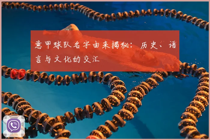 意甲球队名字由来揭秘：历史、语言与文化的交汇
