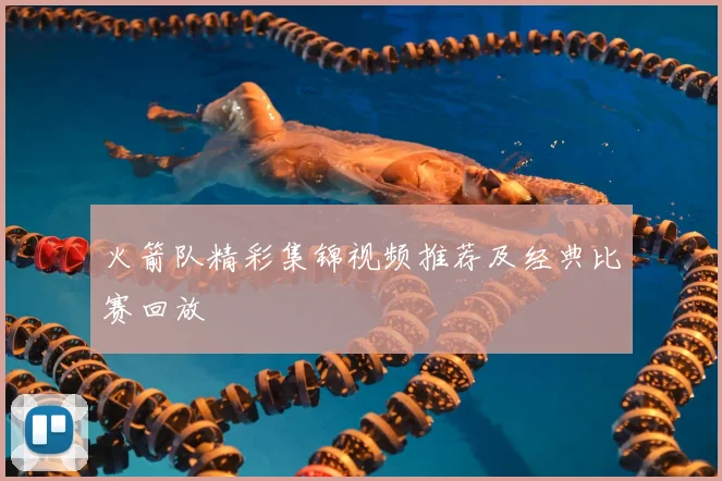 火箭队精彩集锦视频推荐及经典比赛回放