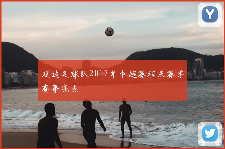 延边足球队2017年中超赛程及赛季赛事亮点
